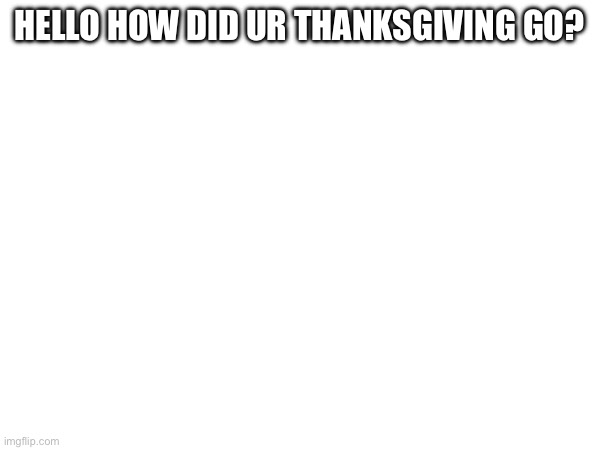 Hi | HELLO HOW DID UR THANKSGIVING GO? | image tagged in drake hotline bling | made w/ Imgflip meme maker