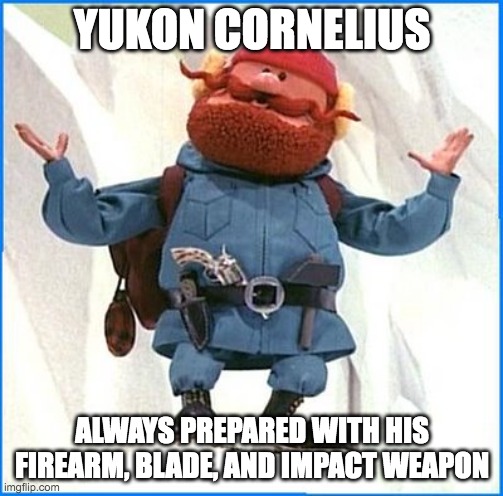 Yukon Cornelius | YUKON CORNELIUS; ALWAYS PREPARED WITH HIS FIREARM, BLADE, AND IMPACT WEAPON | image tagged in firearms,blade,knives,hammer | made w/ Imgflip meme maker