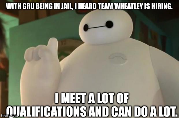 If you are NOT a gigachad, you will say this ruined your childhood. | WITH GRU BEING IN JAIL, I HEARD TEAM WHEATLEY IS HIRING. I MEET A LOT OF QUALIFICATIONS AND CAN DO A LOT. | image tagged in baymax | made w/ Imgflip meme maker