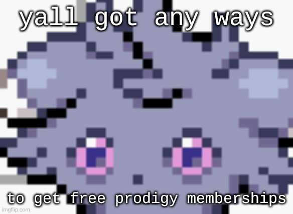 i may or may not be broke | yall got any ways; to get free prodigy memberships | image tagged in espurr dead inside | made w/ Imgflip meme maker