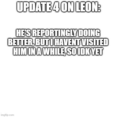??? | UPDATE 4 ON LEON:; HE'S REPORTINGLY DOING BETTER, BUT I HAVENT VISITED HIM IN A WHILE, SO IDK YET | image tagged in cancer | made w/ Imgflip meme maker