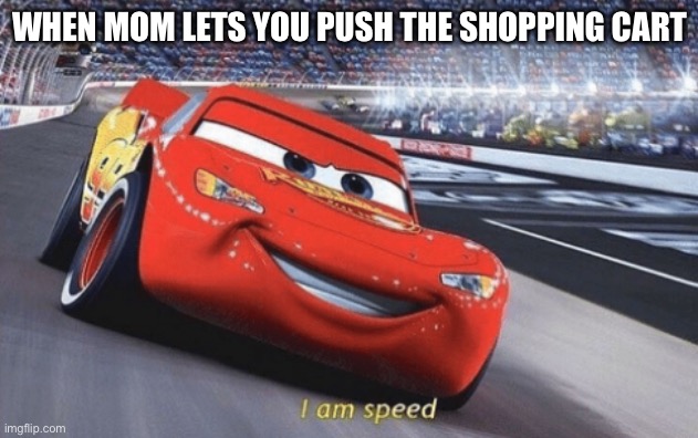 Speed | WHEN MOM LETS YOU PUSH THE SHOPPING CART | image tagged in i am speed | made w/ Imgflip meme maker