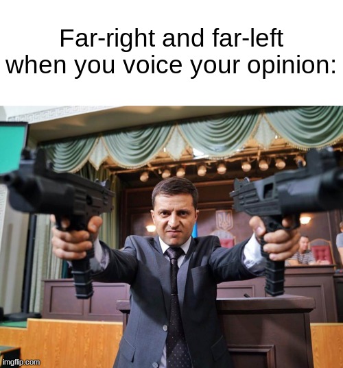 Why are we still here, just to suffer? | Far-right and far-left when you voice your opinion: | image tagged in memes,zelensky / zelenskyy firing guns,if you read this tag you are cursed,stop reading the tags,opinion,dank memes | made w/ Imgflip meme maker