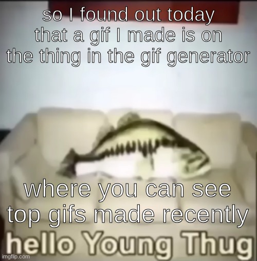 Hello Young Thug | so I found out today that a gif I made is on the thing in the gif generator; where you can see top gifs made recently | image tagged in hello young thug | made w/ Imgflip meme maker