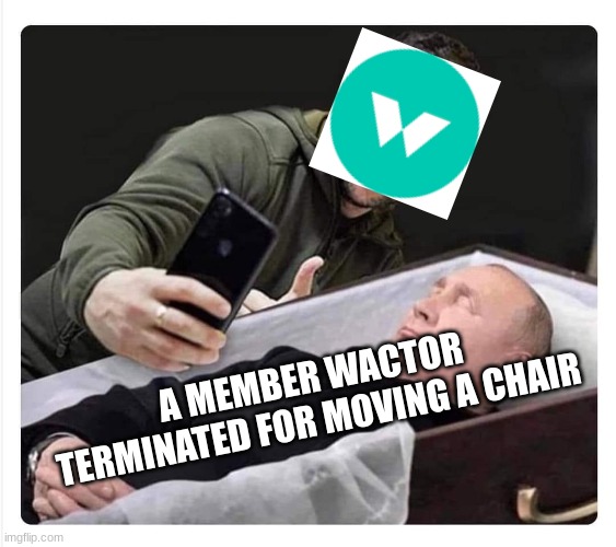 I still stand for Ukraine, but someone had to say it | A MEMBER WACTOR TERMINATED FOR MOVING A CHAIR | image tagged in zelensky selfie putin coffin,evil,corporate greed,fascists,antidank memes | made w/ Imgflip meme maker