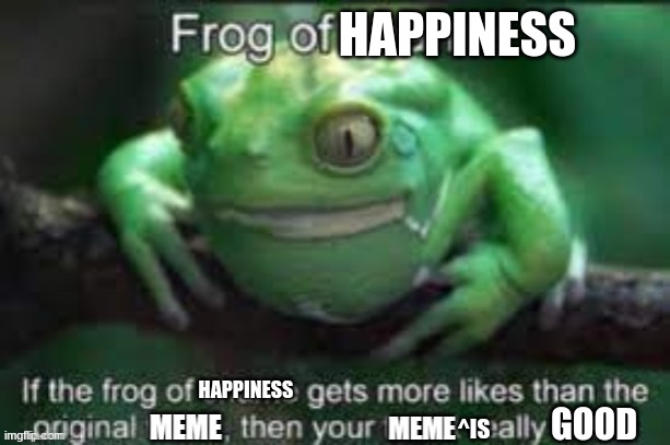 Frog Of Shame | HAPPINESS HAPPINESS ^IS GOOD | image tagged in frog of shame | made w/ Imgflip meme maker