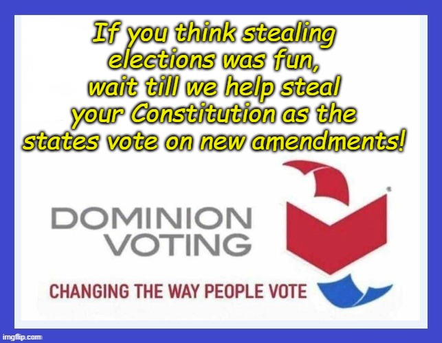 Dominion Voting Systems | If you think stealing elections was fun, wait till we help steal your Constitution as the states vote on new amendments! | image tagged in dominion voting systems | made w/ Imgflip meme maker