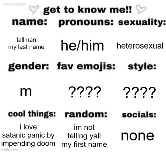get to know me but better | tallman my last name; he/him; heterosexual; ???? ???? m; none; im not telling yall my first name; i love satanic panic by impending doom | image tagged in get to know me but better | made w/ Imgflip meme maker