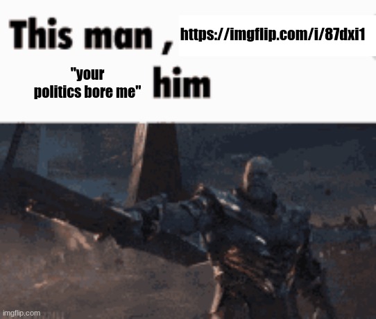 This man, _____ him | https://imgflip.com/i/87dxi1; "your politics bore me" | image tagged in this man _____ him | made w/ Imgflip meme maker