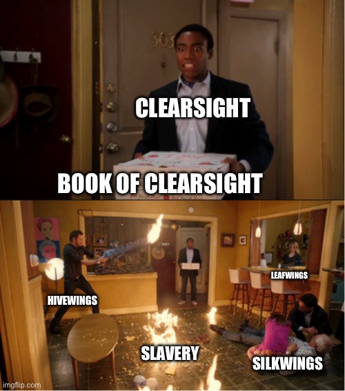Image title | CLEARSIGHT; BOOK OF CLEARSIGHT; LEAFWINGS; HIVEWINGS; SLAVERY; SILKWINGS | image tagged in community fire pizza meme,wings of fire | made w/ Imgflip meme maker