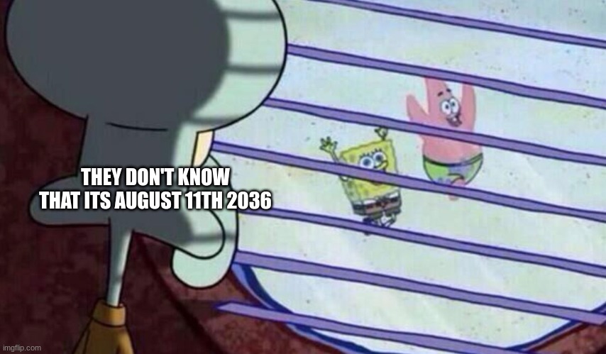 Spongebob looking out window | THEY DON'T KNOW THAT ITS AUGUST 11TH 2036 | image tagged in spongebob looking out window | made w/ Imgflip meme maker