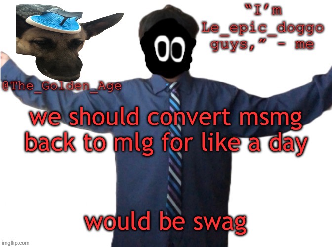 skrrrrt *insert snoop dogg dance while doritos spin* | we should convert msmg back to mlg for like a day; would be swag | image tagged in delted's slippa dawg temp thanks behapp | made w/ Imgflip meme maker