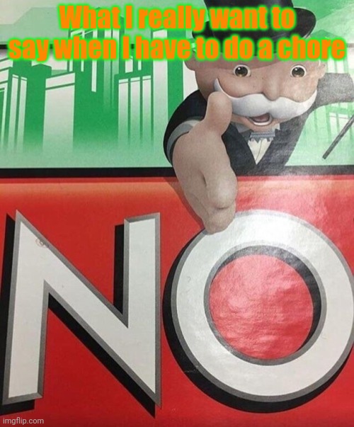 Lol | What I really want to say when I have to do a chore | image tagged in monopoly no | made w/ Imgflip meme maker