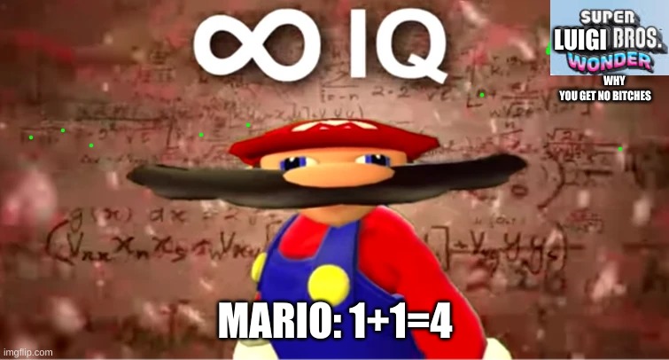 mario get no bitches bcause | LUIGI; WHY YOU GET NO BITCHES; MARIO: 1+1=4 | made w/ Imgflip meme maker