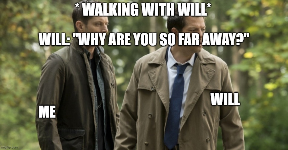 my crush haha | * WALKING WITH WILL*; WILL: ''WHY ARE YOU SO FAR AWAY?''; ME; WILL | image tagged in gay | made w/ Imgflip meme maker
