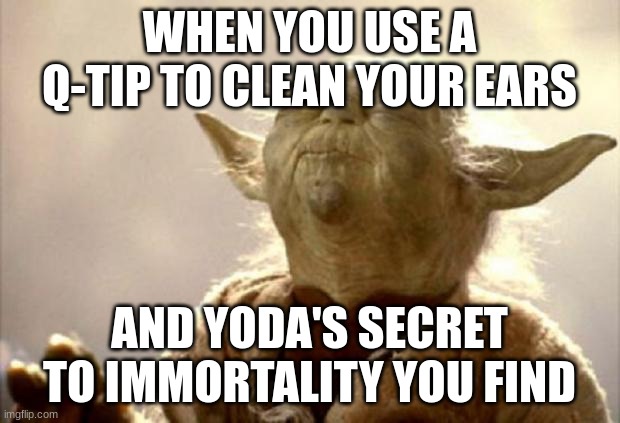 yoda smell | WHEN YOU USE A Q-TIP TO CLEAN YOUR EARS; AND YODA'S SECRET TO IMMORTALITY YOU FIND | image tagged in yoda smell | made w/ Imgflip meme maker