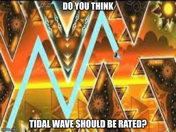 Ok this an actual question | DO YOU THINK; TIDAL WAVE SHOULD BE RATED? | image tagged in tidalwave | made w/ Imgflip meme maker