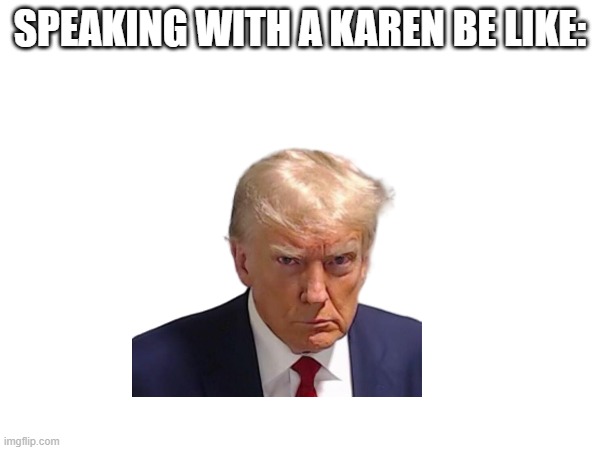 karen | SPEAKING WITH A KAREN BE LIKE: | image tagged in karen the manager will see you now,angry | made w/ Imgflip meme maker