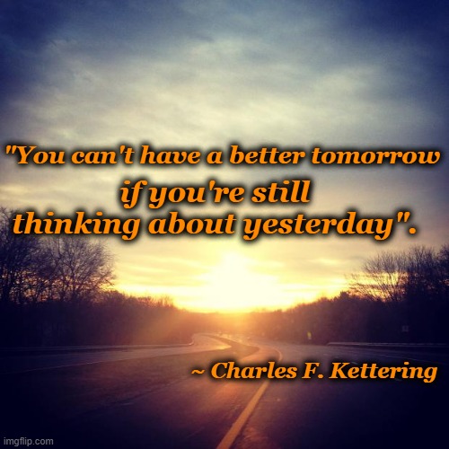 seize the day | "You can't have a better tomorrow; if you're still thinking about yesterday". ~ Charles F. Kettering | image tagged in sunrise,tomorrow | made w/ Imgflip meme maker