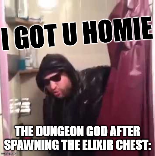 I got u homie | THE DUNGEON GOD AFTER SPAWNING THE ELIXIR CHEST: | image tagged in i got u homie | made w/ Imgflip meme maker