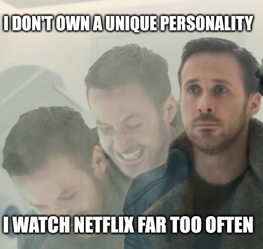 Agent K Screaming | I DON'T OWN A UNIQUE PERSONALITY; I WATCH NETFLIX FAR TOO OFTEN | image tagged in agent k screaming | made w/ Imgflip meme maker
