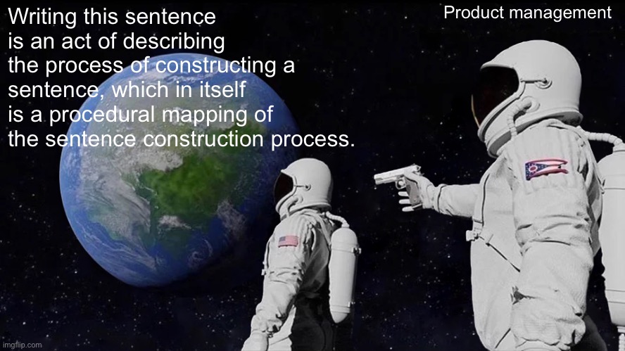 TC talking to PM | Product management; Writing this sentence is an act of describing the process of constructing a sentence, which in itself is a procedural mapping of the sentence construction process. | image tagged in memes,always has been,project manager | made w/ Imgflip meme maker