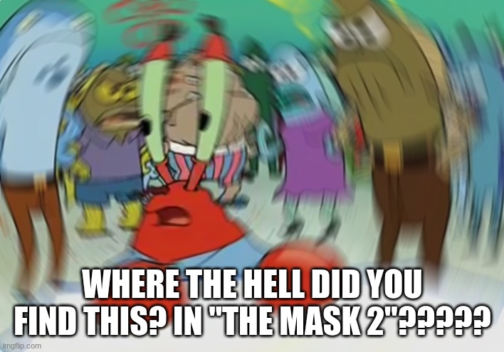 Mr Krabs Blur Meme Meme | WHERE THE HELL DID YOU FIND THIS? IN "THE MASK 2"????? | image tagged in memes,mr krabs blur meme | made w/ Imgflip meme maker