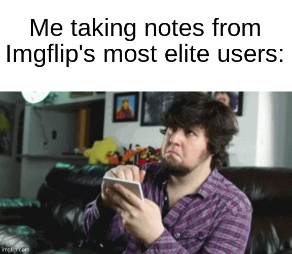 I'm a bit behind | Me taking notes from Imgflip's most elite users: | image tagged in memes,taking notes,jontron,if you read this tag you are cursed,funny memes,dank memes | made w/ Imgflip meme maker