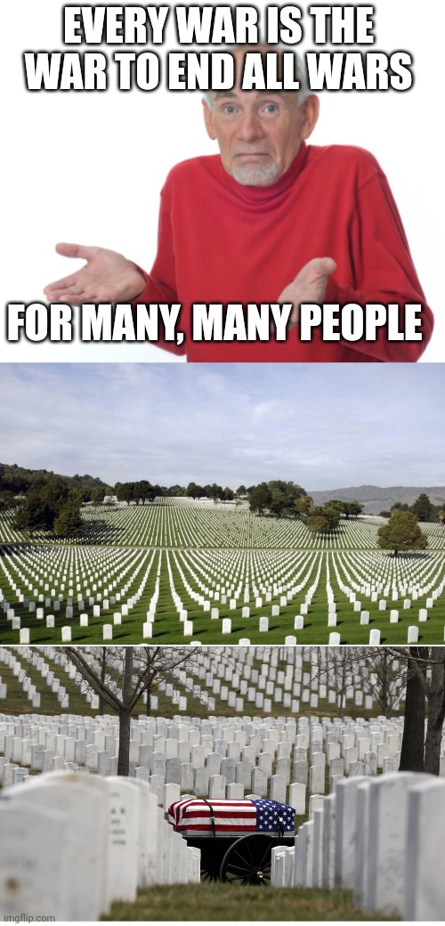 EVERY WAR IS THE WAR TO END ALL WARS FOR MANY, MANY PEOPLE | image tagged in guess i'll die,arlington | made w/ Imgflip meme maker