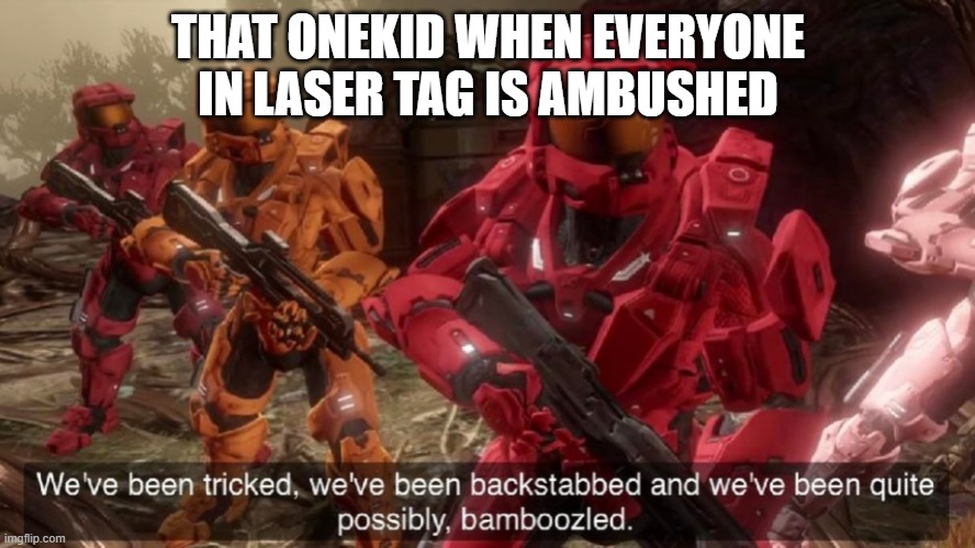 We've been tricked | THAT ONEKID WHEN EVERYONE IN LASER TAG IS AMBUSHED | image tagged in we've been tricked | made w/ Imgflip meme maker