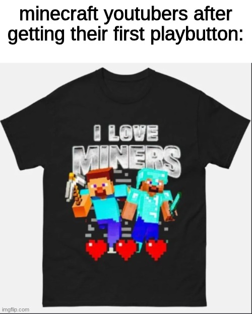 Image Title | minecraft youtubers after getting their first playbutton: | image tagged in image tags | made w/ Imgflip meme maker