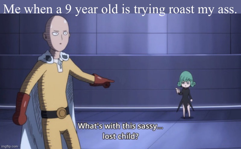 Like seriously,why? | Me when a 9 year old is trying roast my ass. | image tagged in one punch man | made w/ Imgflip meme maker
