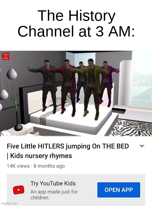 HELL NAW | The History Channel at 3 AM: | image tagged in memes,five little hitlers jumping on the bed,youtube kids,hitler,funny memes,dank memes | made w/ Imgflip meme maker