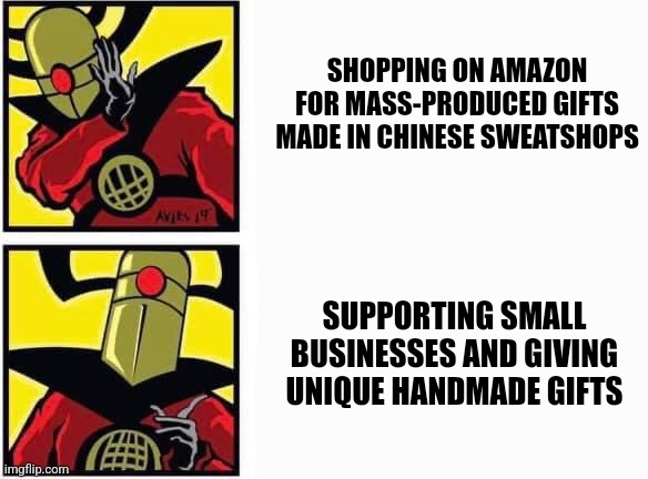 Suppot small businesses | SHOPPING ON AMAZON FOR MASS-PRODUCED GIFTS MADE IN CHINESE SWEATSHOPS; SUPPORTING SMALL BUSINESSES AND GIVING UNIQUE HANDMADE GIFTS | image tagged in drake meme,drake yes no reverse,cyber monday,shopping,business,black friday | made w/ Imgflip meme maker