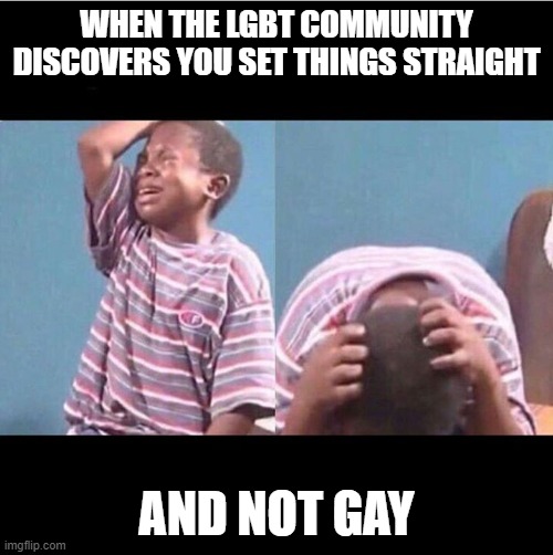 Maybe it should change | WHEN THE LGBT COMMUNITY DISCOVERS YOU SET THINGS STRAIGHT; AND NOT GAY | image tagged in cryingboy | made w/ Imgflip meme maker