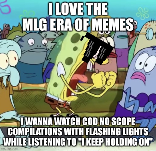 Sike, that's the wrong number | I LOVE THE MLG ERA OF MEMES; I WANNA WATCH COD NO SCOPE COMPILATIONS WITH FLASHING LIGHTS WHILE LISTENING TO "I KEEP HOLDING ON" | image tagged in spongebob yelling,mlg | made w/ Imgflip meme maker