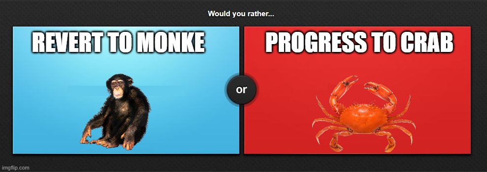 Would you rather | PROGRESS TO CRAB; REVERT TO MONKE | image tagged in would you rather | made w/ Imgflip meme maker