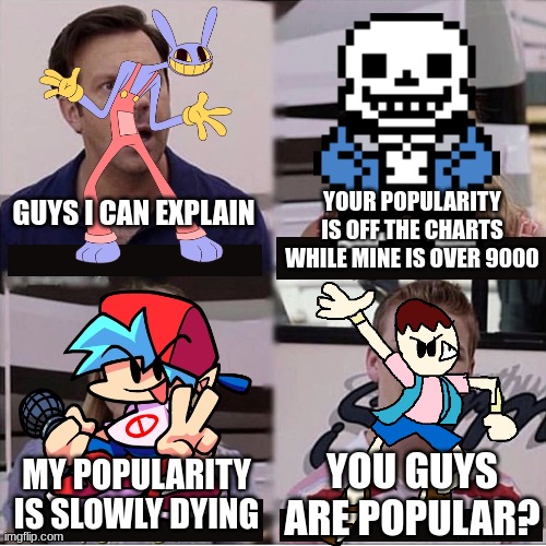 WHY IS JAX SO POPULAR!?!? | YOUR POPULARITY IS OFF THE CHARTS WHILE MINE IS OVER 9000; GUYS I CAN EXPLAIN; YOU GUYS ARE POPULAR? MY POPULARITY IS SLOWLY DYING | image tagged in friday night funkin,the amazing digital circus,undertale | made w/ Imgflip meme maker