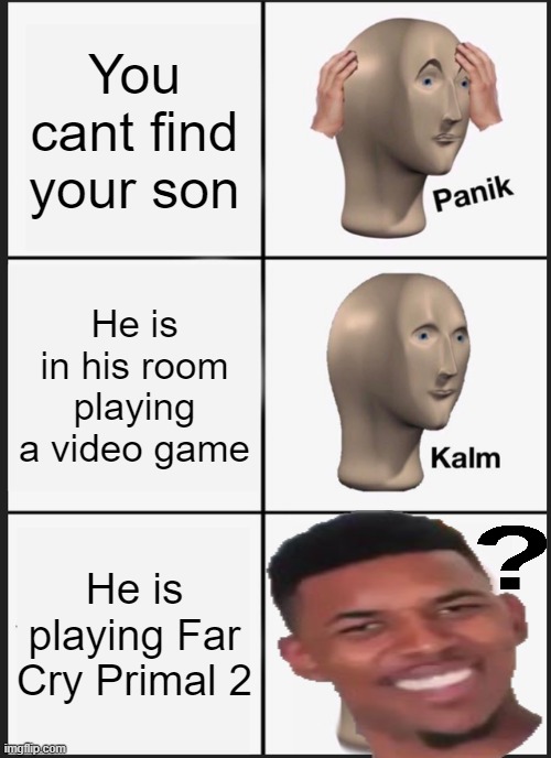 Panik Kalm Panik | You cant find your son; He is in his room playing a video game; He is playing Far Cry Primal 2 | image tagged in memes,panik kalm panik | made w/ Imgflip meme maker