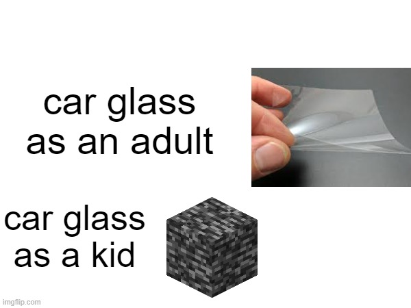 glass | car glass as an adult; car glass as a kid | image tagged in glass | made w/ Imgflip meme maker