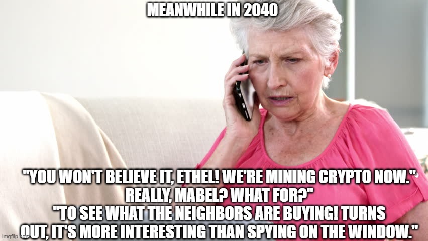 Old woman | MEANWHILE IN 2040; "YOU WON'T BELIEVE IT, ETHEL! WE'RE MINING CRYPTO NOW."
REALLY, MABEL? WHAT FOR?"
"TO SEE WHAT THE NEIGHBORS ARE BUYING! TURNS OUT, IT'S MORE INTERESTING THAN SPYING ON THE WINDOW." | image tagged in old woman | made w/ Imgflip meme maker