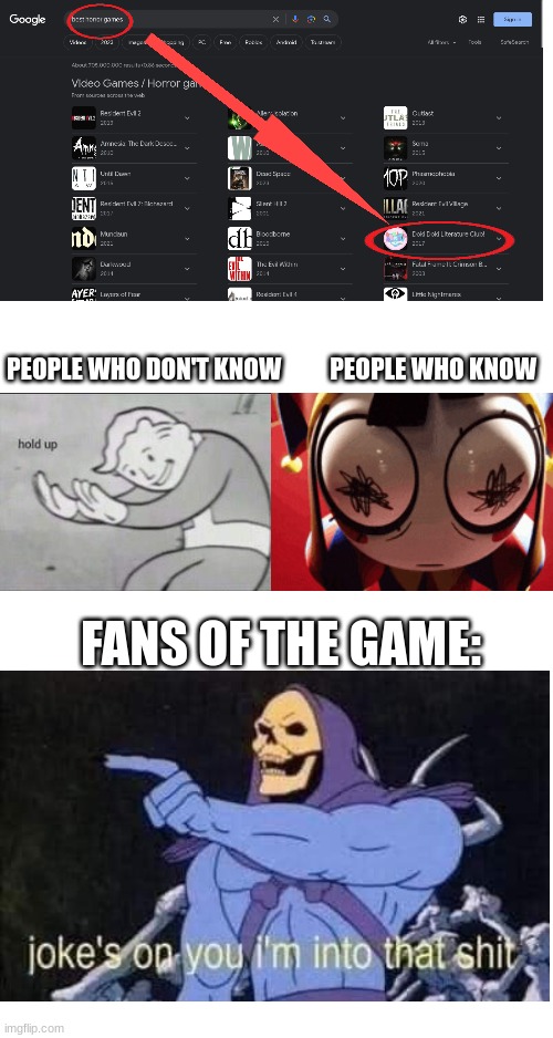 PEOPLE WHO DON'T KNOW          PEOPLE WHO KNOW; FANS OF THE GAME: | image tagged in doki doki literature club,jokes on you im into that shit,fallout hold up | made w/ Imgflip meme maker