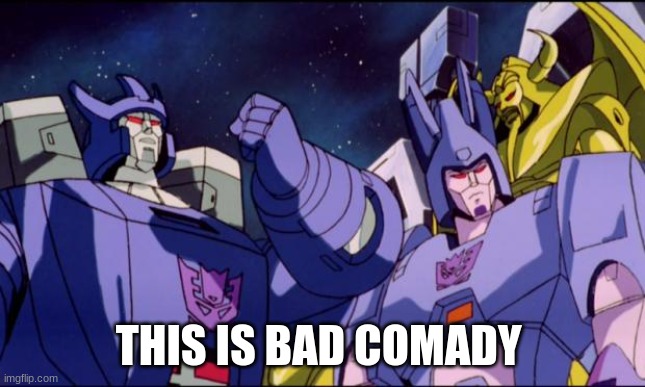 Galvatron this is bad comedy | THIS IS BAD COMEDY | image tagged in galvatron this is bad comedy | made w/ Imgflip meme maker