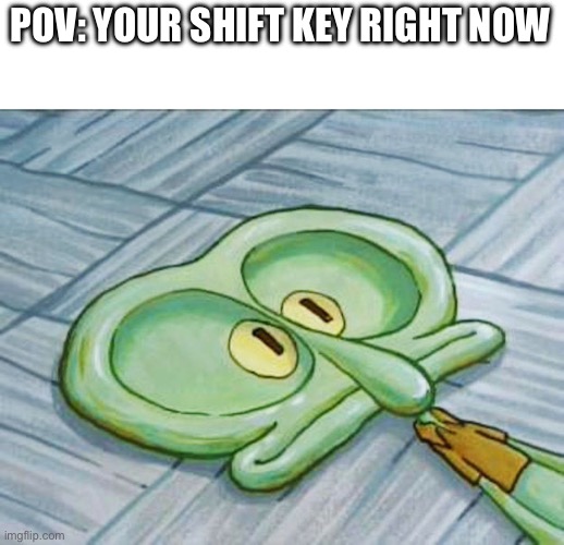 Flat face squidward | POV: YOUR SHIFT KEY RIGHT NOW | image tagged in flat face squidward | made w/ Imgflip meme maker