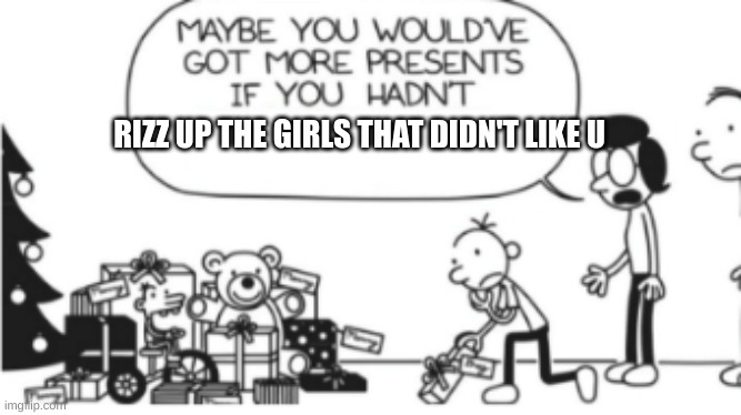 lol | RIZZ UP THE GIRLS THAT DIDN'T LIKE U | image tagged in diary of a wimpy kid christmas meme | made w/ Imgflip meme maker