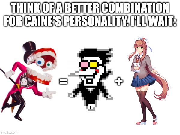 Am I wrong? | THINK OF A BETTER COMBINATION FOR CAINE'S PERSONALITY. I'LL WAIT:; =                  + | image tagged in deltarune,the amazing digital circus,doki doki literature club,spamton,just monika | made w/ Imgflip meme maker