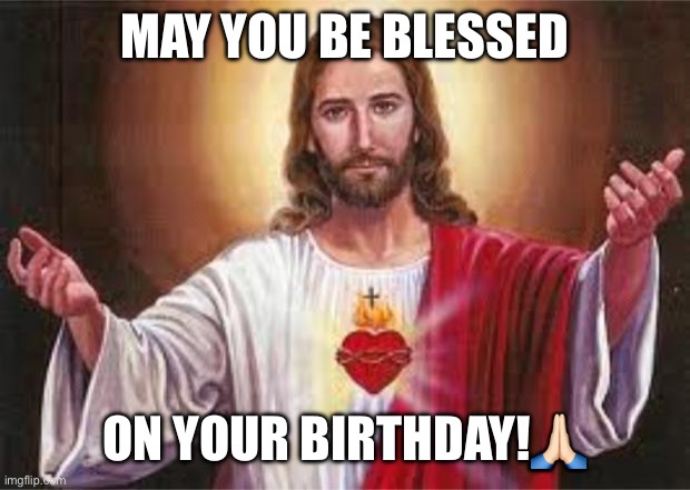 Birthday Jesus | MAY YOU BE BLESSED; ON YOUR BIRTHDAY!🙏🏻 | image tagged in jesus | made w/ Imgflip meme maker