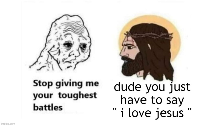 Stop giving me your toughest battles | dude you just have to say " i love jesus " | image tagged in stop giving me your toughest battles,memes,funny,funny memes | made w/ Imgflip meme maker