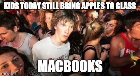Sudden Clarity Clarence | KIDS TODAY STILL BRING APPLES TO CLASS MACBOOKS | image tagged in memes,sudden clarity clarence | made w/ Imgflip meme maker