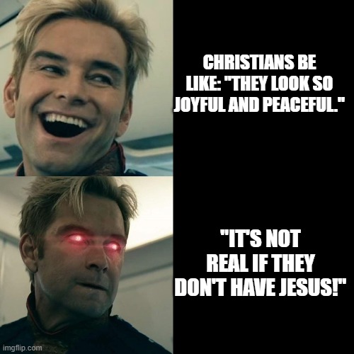 Christians be like | CHRISTIANS BE LIKE: "THEY LOOK SO JOYFUL AND PEACEFUL."; "IT'S NOT REAL IF THEY DON'T HAVE JESUS!" | image tagged in homelander happy angry | made w/ Imgflip meme maker